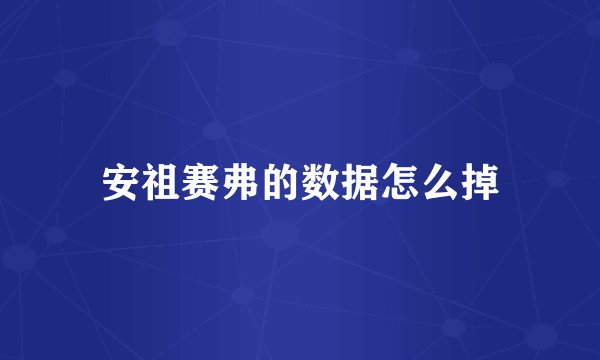 安祖赛弗的数据怎么掉
