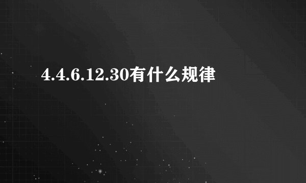 4.4.6.12.30有什么规律