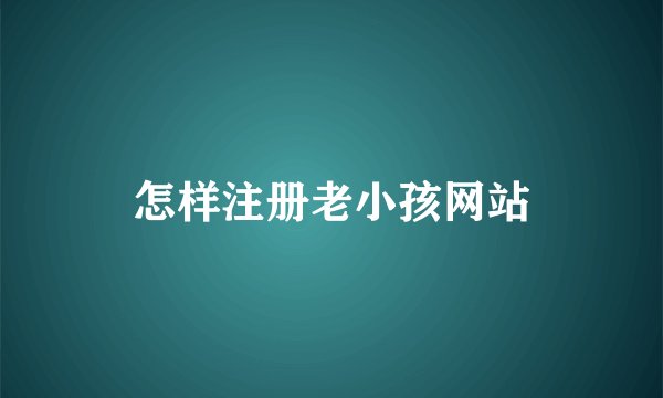 怎样注册老小孩网站