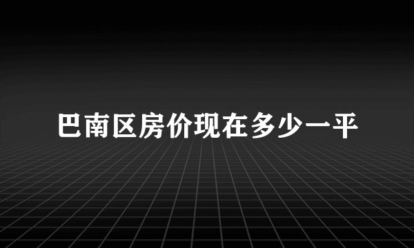 巴南区房价现在多少一平