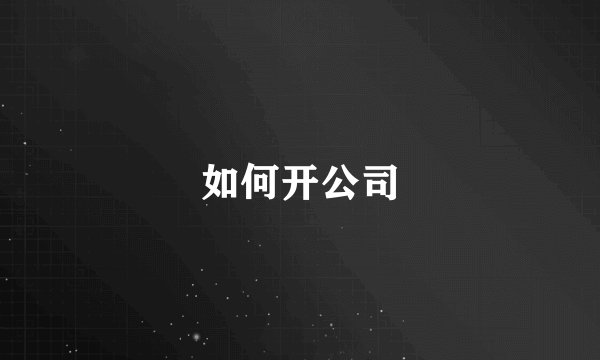 如何开公司