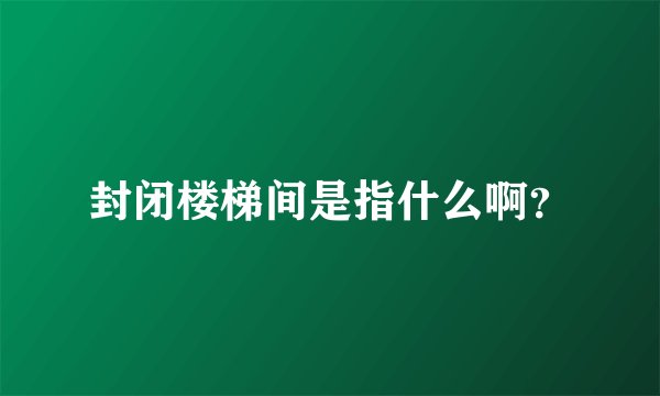 封闭楼梯间是指什么啊？