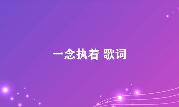 一念执着 歌词