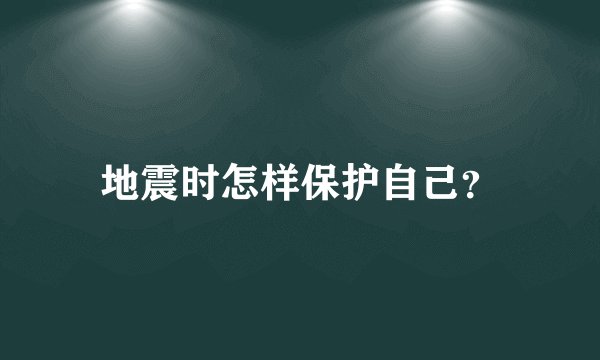 地震时怎样保护自己？