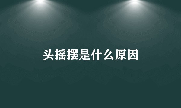 头摇摆是什么原因
