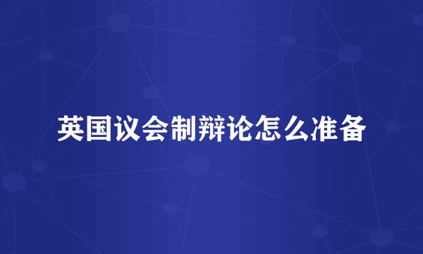英国议会制辩论怎么准备