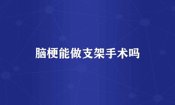 脑梗能做支架手术吗