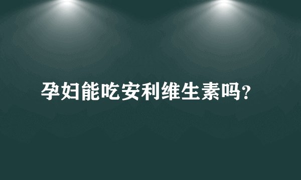 孕妇能吃安利维生素吗？
