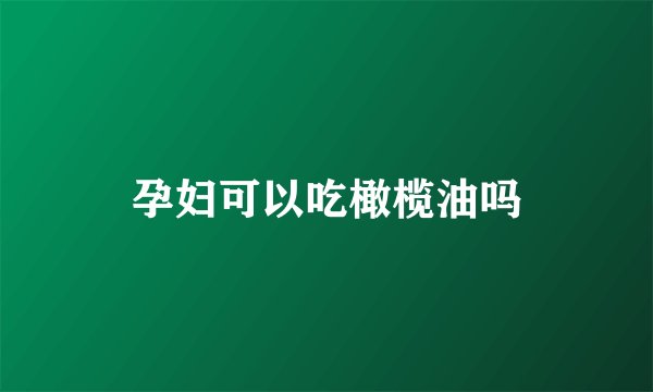 孕妇可以吃橄榄油吗