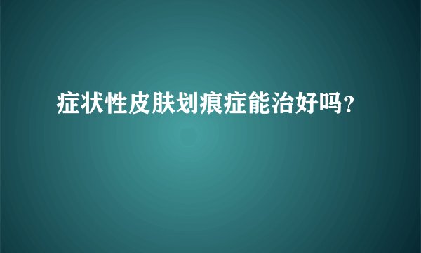 症状性皮肤划痕症能治好吗？