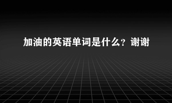 加油的英语单词是什么？谢谢