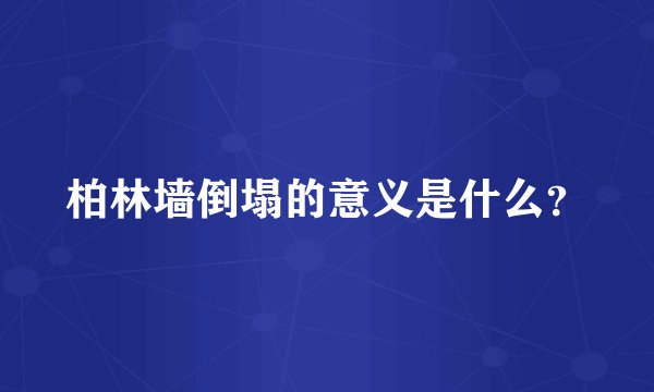 柏林墙倒塌的意义是什么？