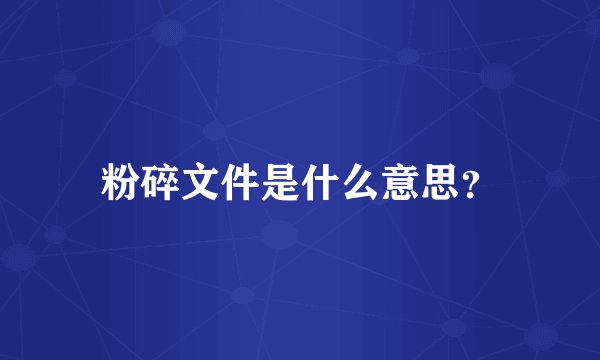 粉碎文件是什么意思？