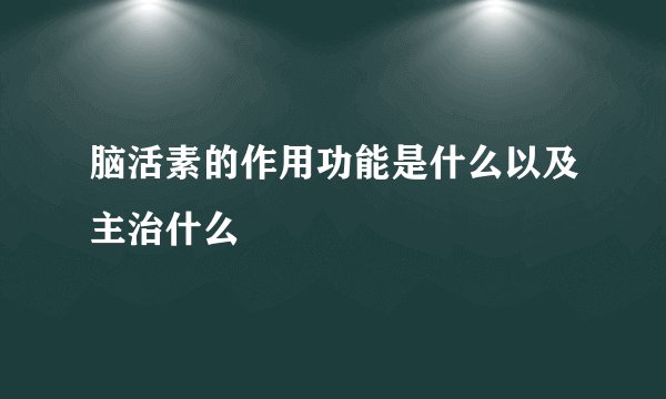 脑活素的作用功能是什么以及主治什么