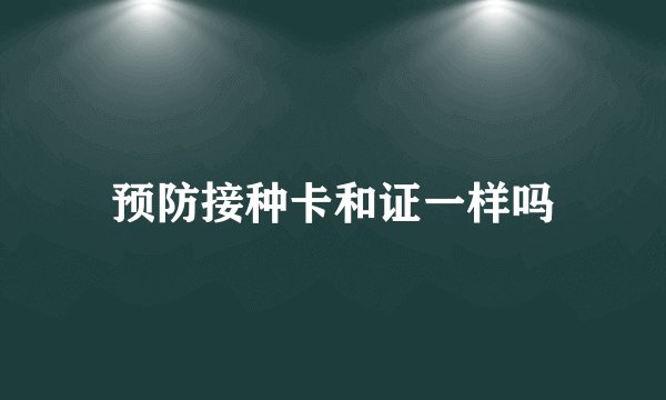预防接种卡和证一样吗