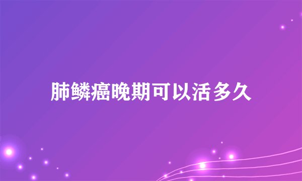 肺鳞癌晚期可以活多久
