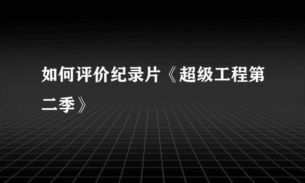 如何评价纪录片《超级工程第二季》