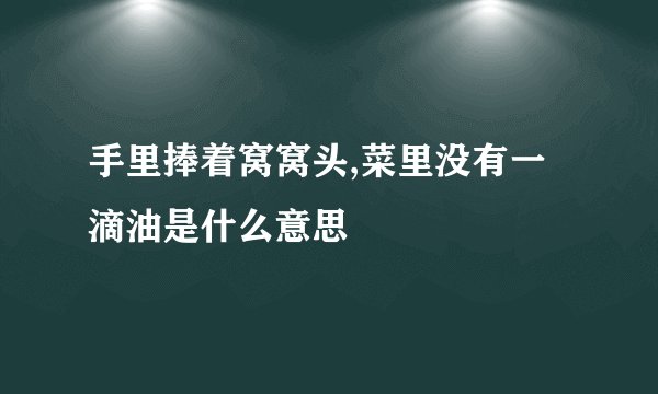 手里捧着窝窝头,菜里没有一滴油是什么意思