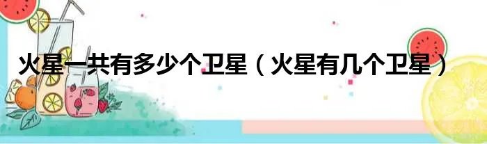 火星一共有多少个卫星（火星有几个卫星）