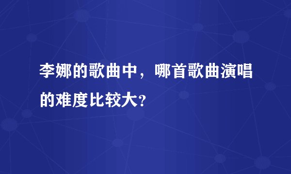 李娜的歌曲中，哪首歌曲演唱的难度比较大？