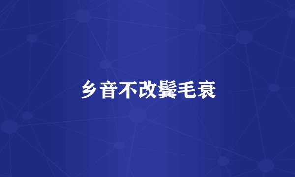 乡音不改鬓毛衰