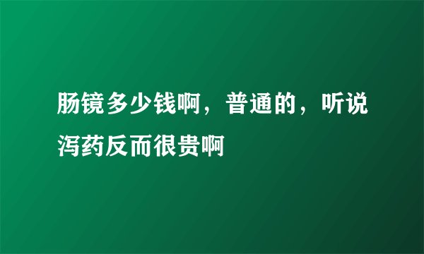 肠镜多少钱啊，普通的，听说泻药反而很贵啊