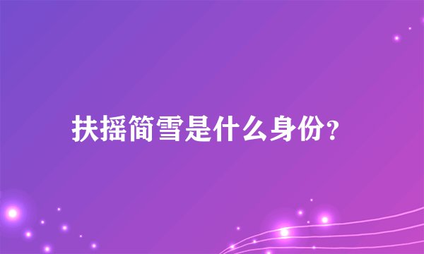 扶摇简雪是什么身份？