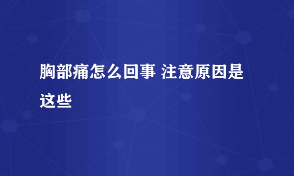 胸部痛怎么回事 注意原因是这些