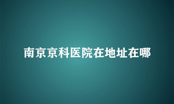 南京京科医院在地址在哪