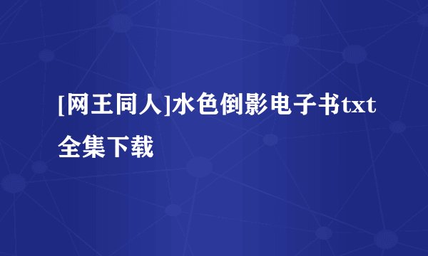 [网王同人]水色倒影电子书txt全集下载