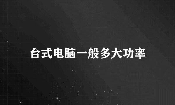 台式电脑一般多大功率