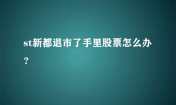 st新都退市了手里股票怎么办？