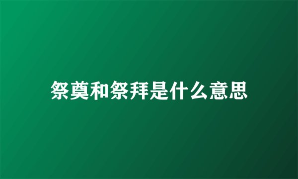 祭奠和祭拜是什么意思
