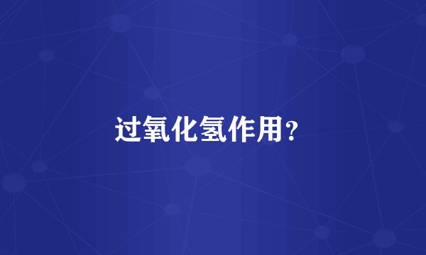 过氧化氢作用？