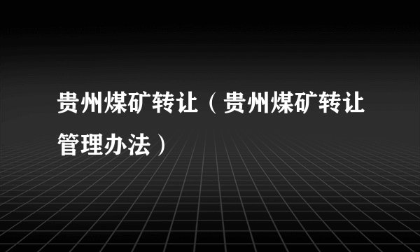 贵州煤矿转让（贵州煤矿转让管理办法）