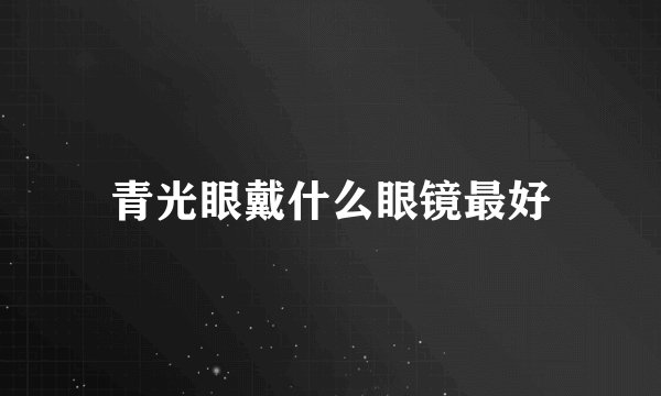 青光眼戴什么眼镜最好