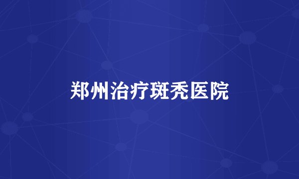 郑州治疗斑秃医院