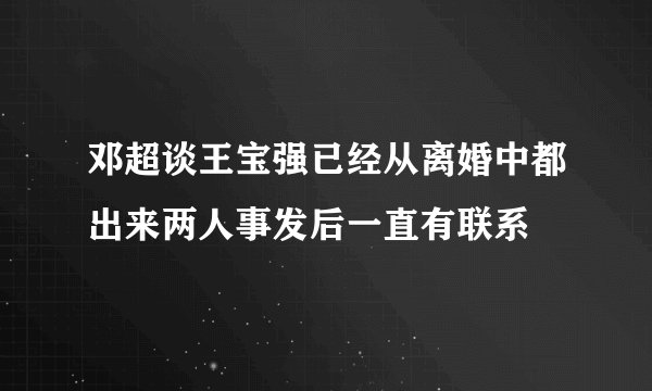 邓超谈王宝强已经从离婚中都出来两人事发后一直有联系