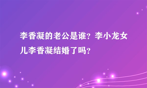 李香凝的老公是谁？李小龙女儿李香凝结婚了吗？