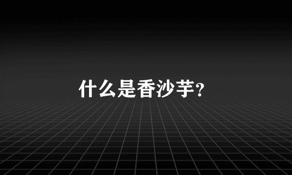 什么是香沙芋？