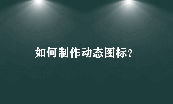 如何制作动态图标?