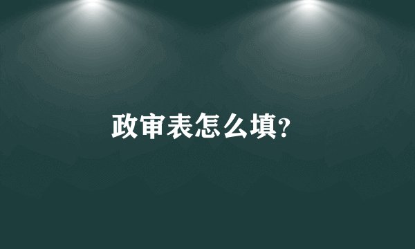 政审表怎么填？