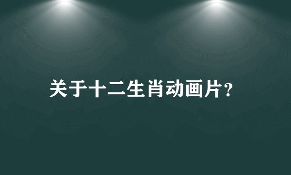 关于十二生肖动画片？