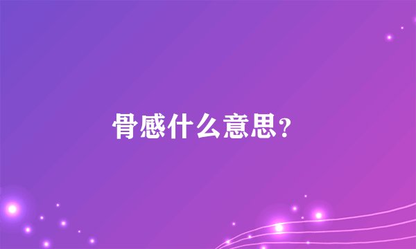 骨感什么意思？
