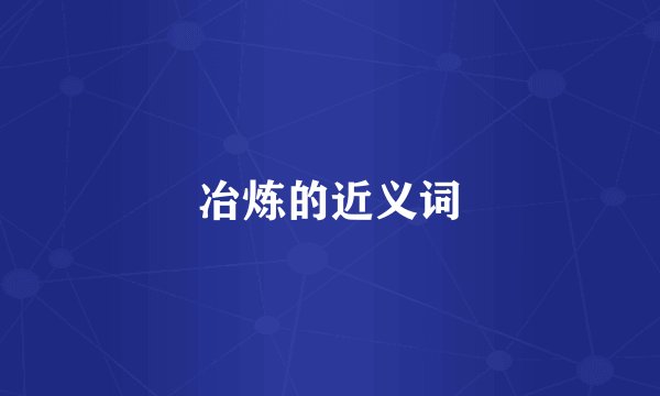 冶炼的近义词