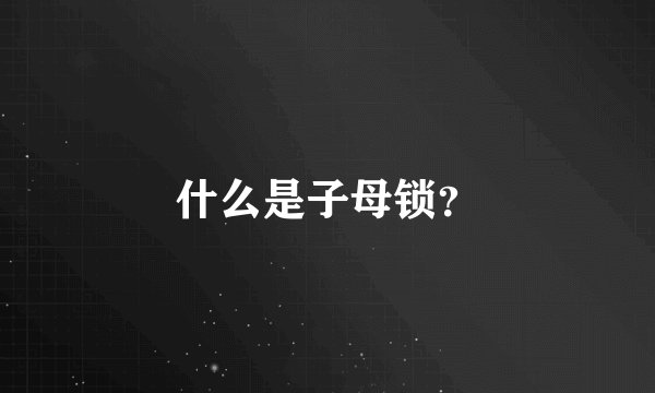 什么是子母锁？