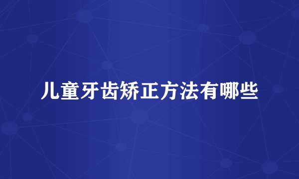 儿童牙齿矫正方法有哪些