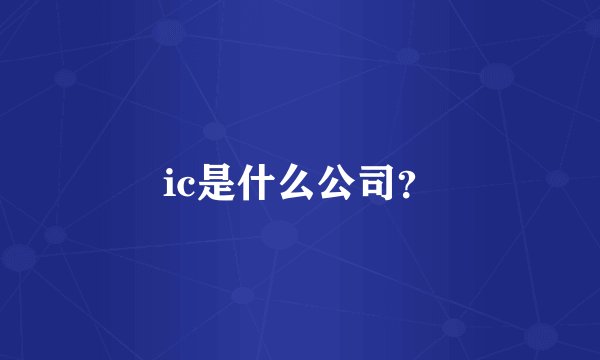 ic是什么公司？