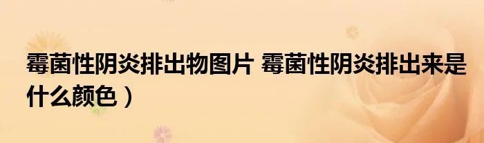 霉菌性阴炎排出物图片 霉菌性阴炎排出来是什么颜色）