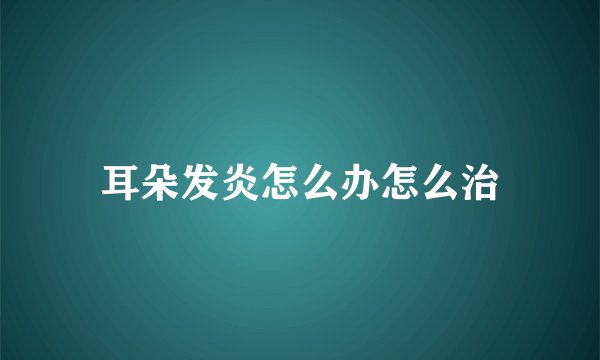 耳朵发炎怎么办怎么治